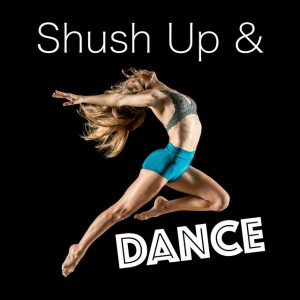 Shush Up and Dance
