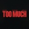 TOO MUCH