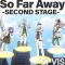 So Far Away -SECOND STAGE-